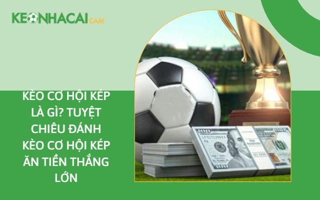 kèo cơ hội kép là gì?